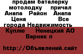 продам баталерку мотолодку 22 причал Анапа › Район ­ Анапа › Цена ­ 1 800 000 - Все города Недвижимость » Куплю   . Ненецкий АО,Варнек п.